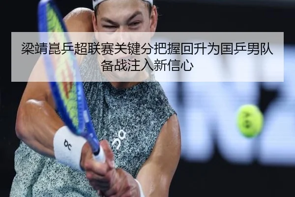 梁靖崑乒超联赛关键分把握回升为国乒男队备战注入新信心