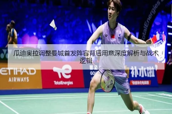 瓜迪奥拉调整曼城首发阵容背后用意深度解析与战术逻辑