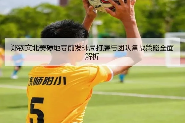 郑钦文北美硬地赛前发球局打磨与团队备战策略全面解析