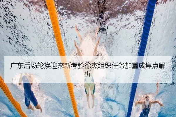 广东后场轮换迎来新考验徐杰组织任务加重成焦点解析（kaiyun.comapp）