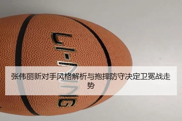 张伟丽新对手风格解析与抱摔防守决定卫冕战走势