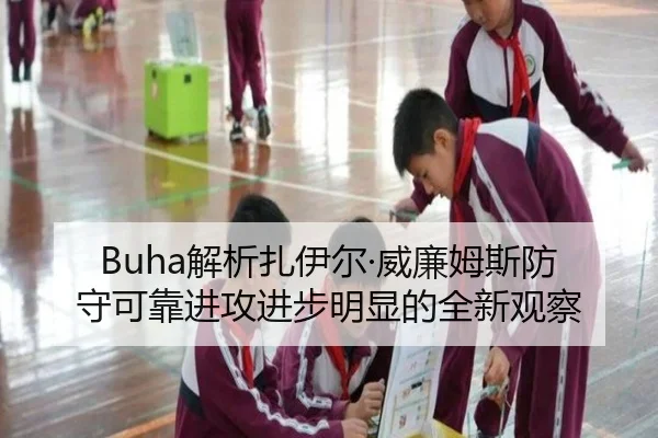 Buha解析扎伊尔·威廉姆斯防守可靠进攻进步明显的全新观察