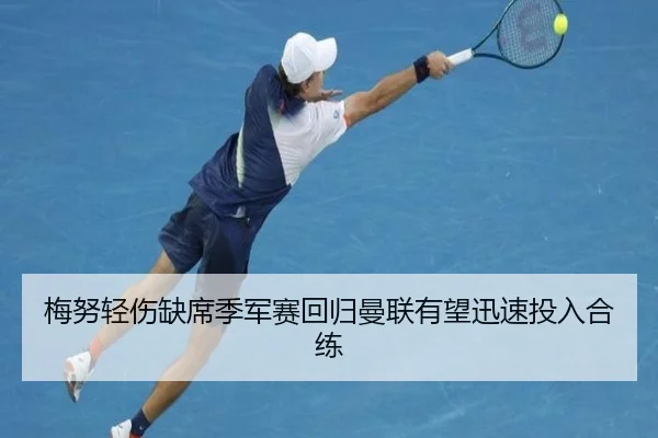 梅努轻伤缺席季军赛回归曼联有望迅速投入合练