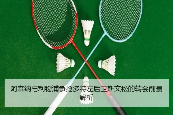 阿森纳与利物浦争抢多特左后卫斯文松的转会前景解析